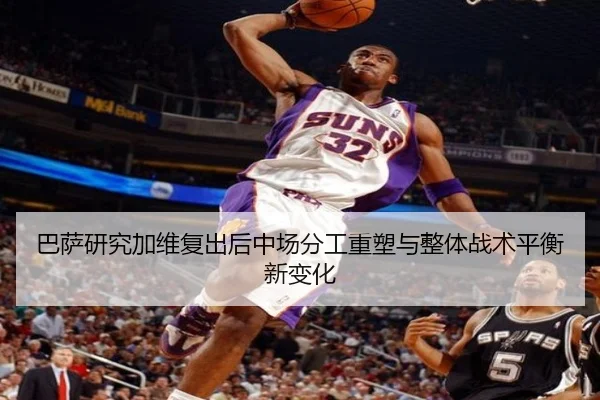 巴萨研究加维复出后中场分工重塑与整体战术平衡新变化