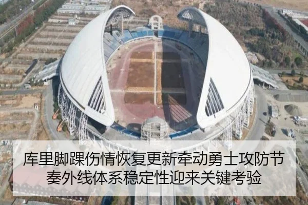 库里脚踝伤情恢复更新牵动勇士攻防节奏外线体系稳定性迎来关键考验