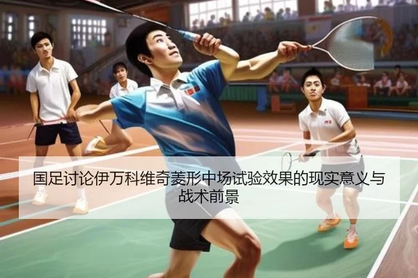 国足讨论伊万科维奇菱形中场试验效果的现实意义与战术前景