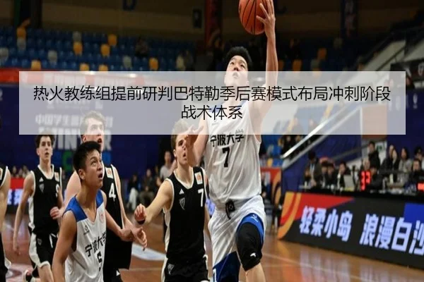 热火教练组提前研判巴特勒季后赛模式布局冲刺阶段战术体系