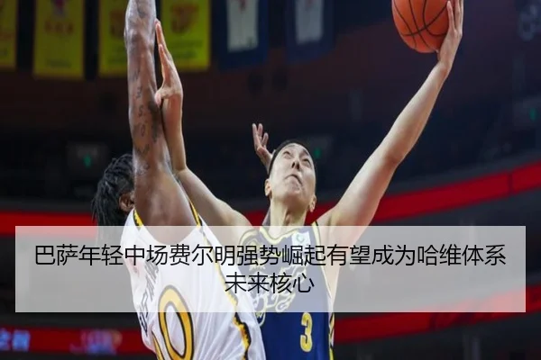 巴萨年轻中场费尔明强势崛起有望成为哈维体系未来核心