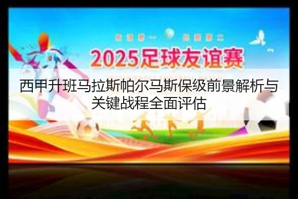 西甲升班马拉斯帕尔马斯保级前景解析与关键战程全面评估