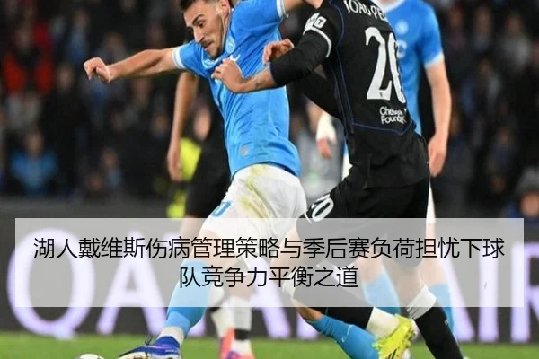 湖人戴维斯伤病管理策略与季后赛负荷担忧下球队竞争力平衡之道