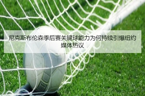 尼克斯布伦森季后赛关键球能力为何持续引爆纽约媒体热议