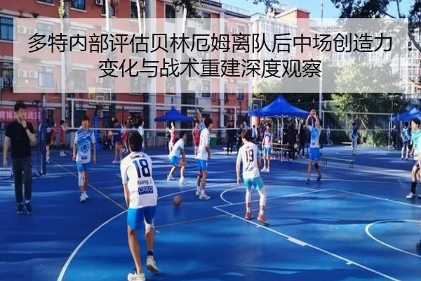 多特内部评估贝林厄姆离队后中场创造力变化与战术重建深度观察
