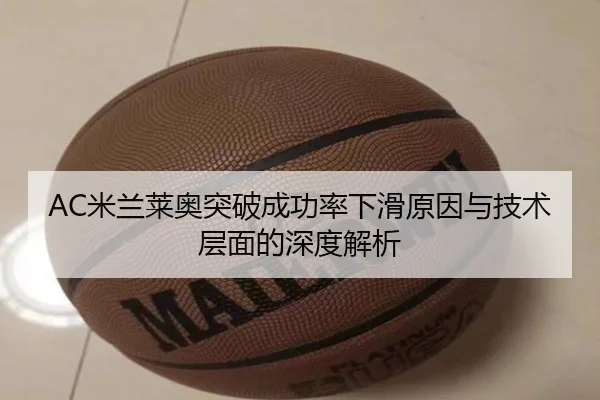 AC米兰莱奥突破成功率下滑原因与技术层面的深度解析