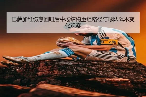 巴萨加维伤愈回归后中场结构重组路径与球队战术变化观察
