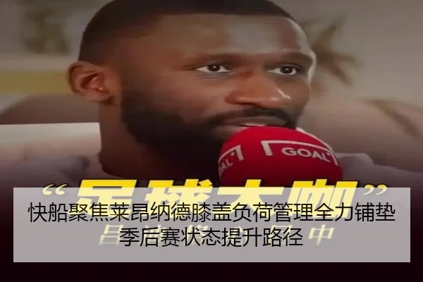 快船聚焦莱昂纳德膝盖负荷管理全力铺垫季后赛状态提升路径