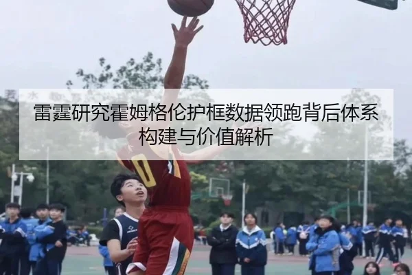 雷霆研究霍姆格伦护框数据领跑背后体系构建与价值解析