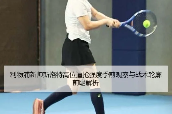 利物浦新帅斯洛特高位逼抢强度季前观察与战术轮廓前瞻解析