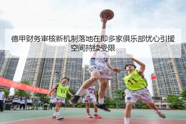 德甲财务审核新机制落地在即多家俱乐部忧心引援空间持续受限