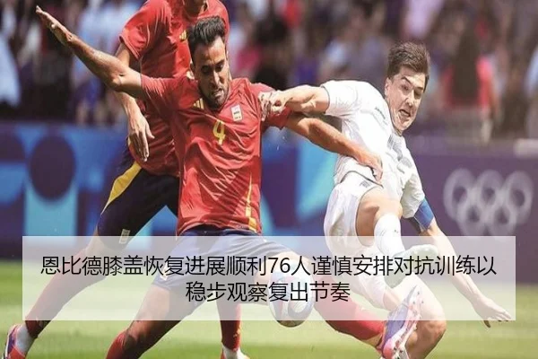 恩比德膝盖恢复进展顺利76人谨慎安排对抗训练以稳步观察复出节奏